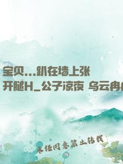 宝贝...趴在墙上张开腿H